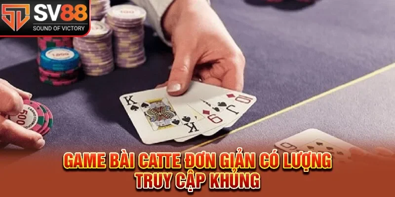 Game bài catte đơn giản có lượng truy cập khủng 