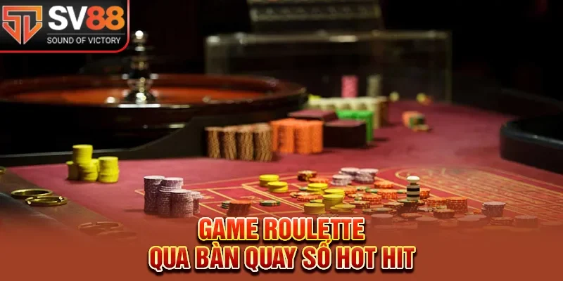 Game roulette qua bàn tròn quay số hot hit 