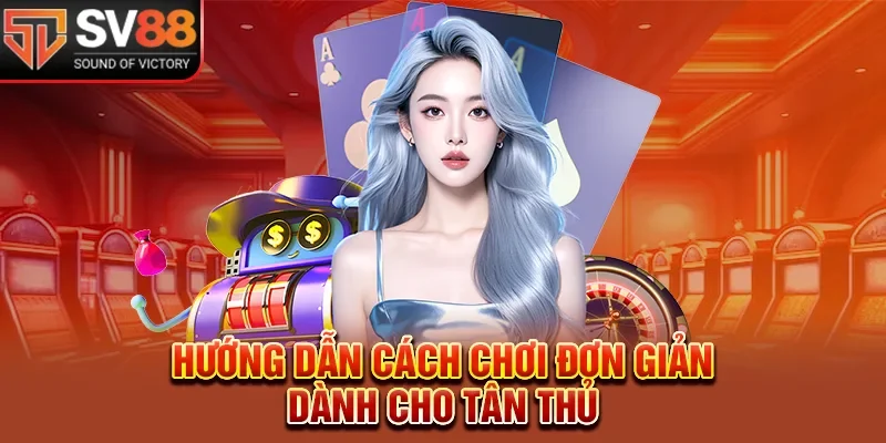 Hướng dẫn cách chơi đơn giản dành cho tân thủ tại sòng  