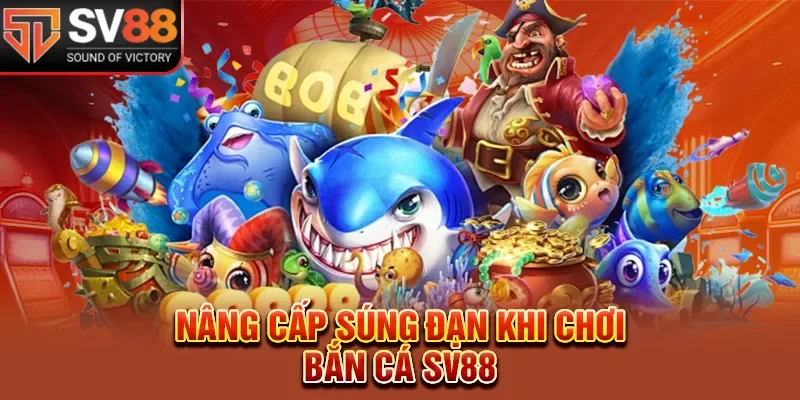 Nâng cấp súng đạn khi chơi bắn cá SV88