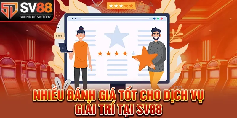 Nhiều đánh giá tốt cho dịch vụ giải trí tại SV88